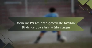 Robin Van Persie: Lebensgeschichte, familiäre Bindungen, persönliche Erfahrungen