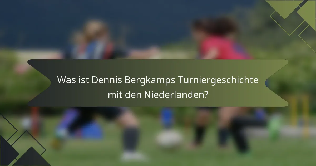Was ist Dennis Bergkamps Turniergeschichte mit den Niederlanden?