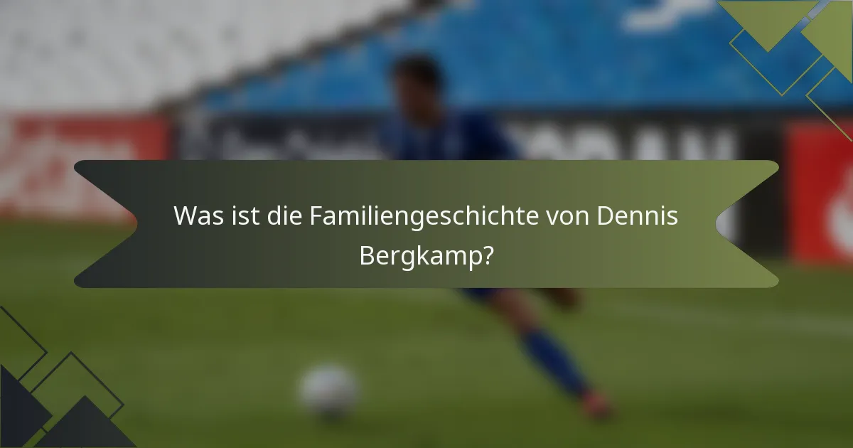 Was ist die Familiengeschichte von Dennis Bergkamp?