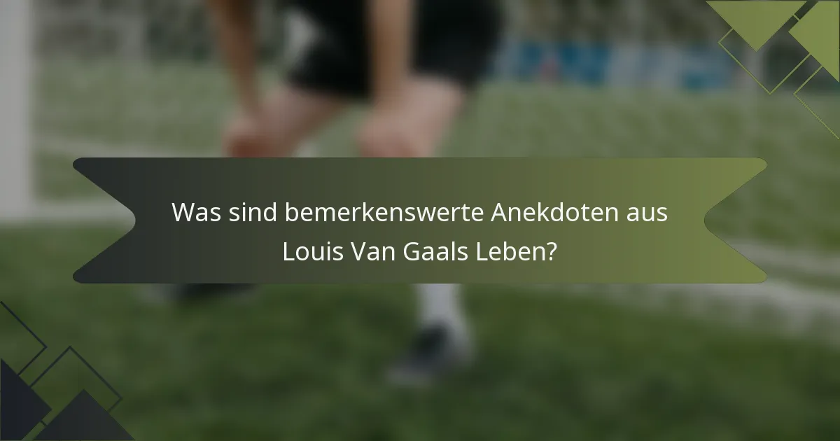 Was sind bemerkenswerte Anekdoten aus Louis Van Gaals Leben?