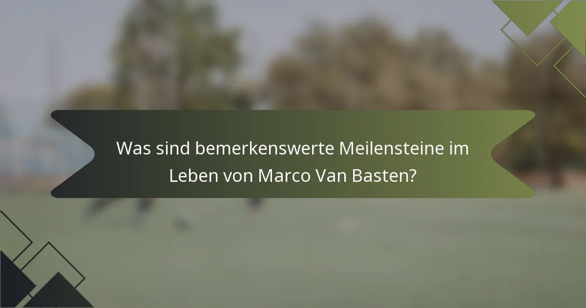 Was sind bemerkenswerte Meilensteine im Leben von Marco Van Basten?