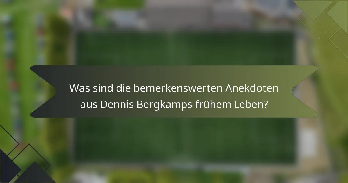 Was sind die bemerkenswerten Anekdoten aus Dennis Bergkamps frühem Leben?