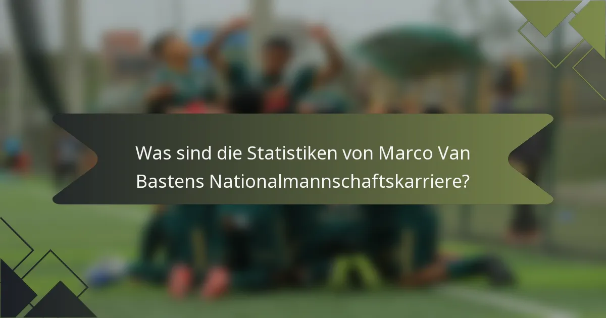 Was sind die Statistiken von Marco Van Bastens Nationalmannschaftskarriere?