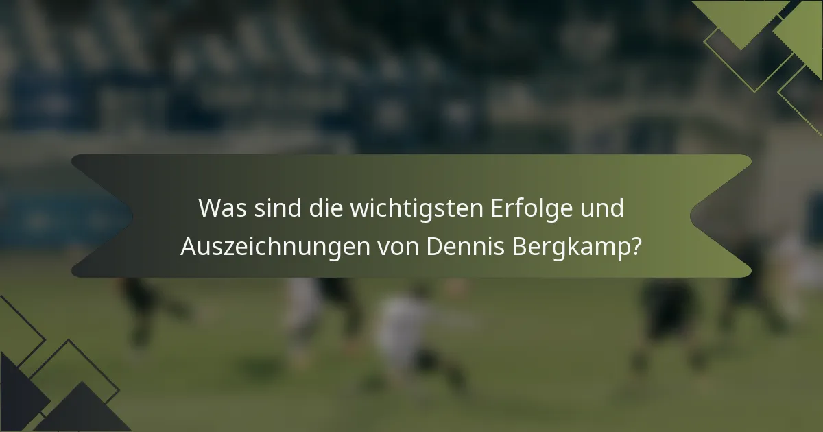 Was sind die wichtigsten Erfolge und Auszeichnungen von Dennis Bergkamp?