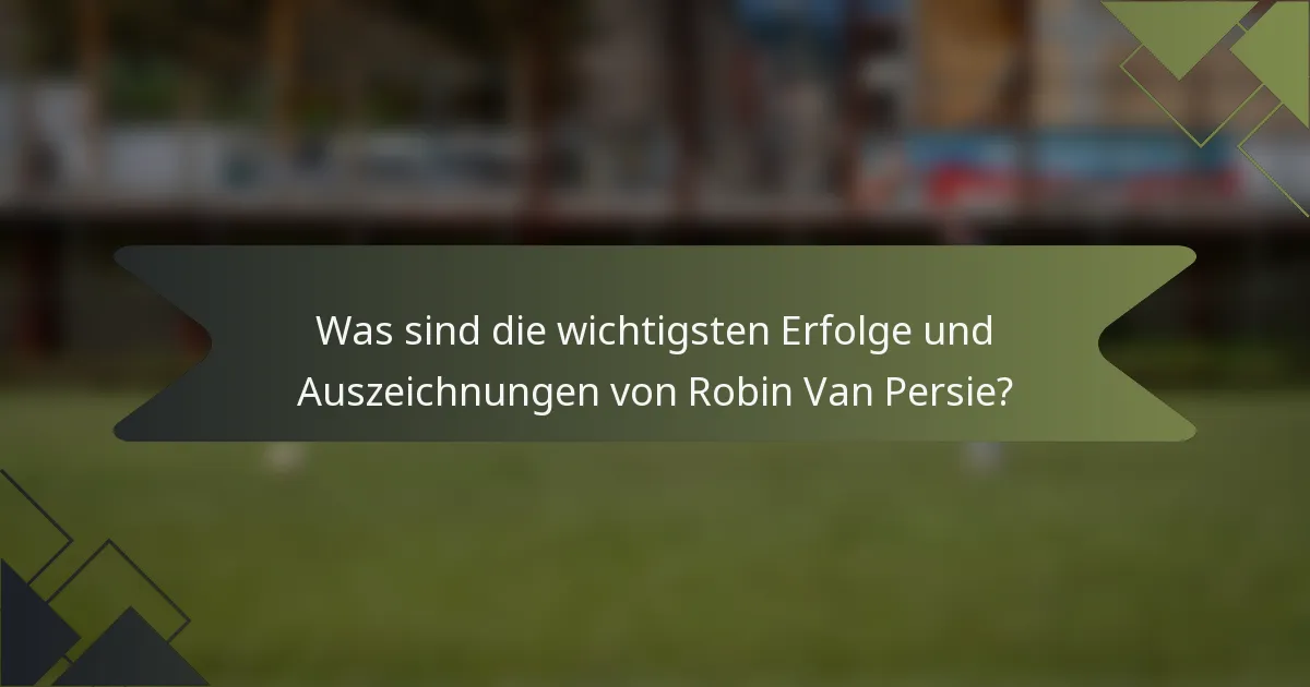 Was sind die wichtigsten Erfolge und Auszeichnungen von Robin Van Persie?