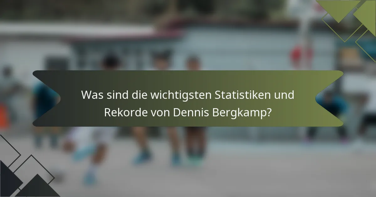 Was sind die wichtigsten Statistiken und Rekorde von Dennis Bergkamp?