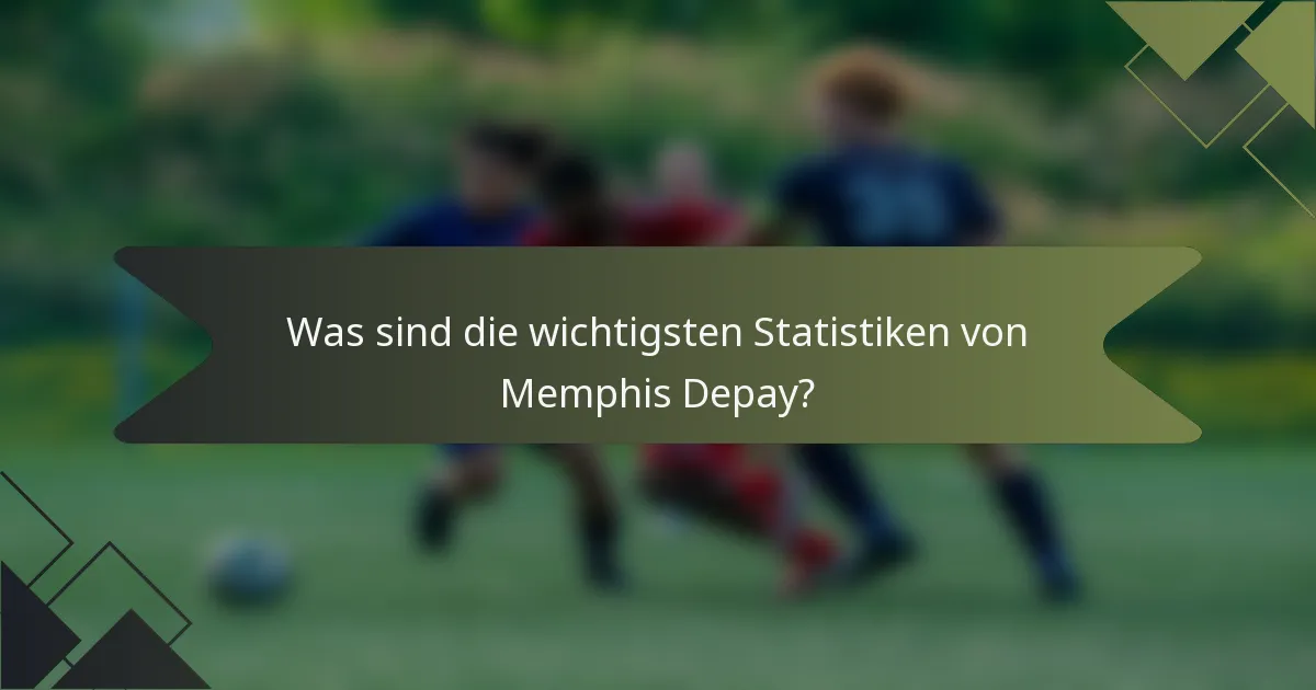Was sind die wichtigsten Statistiken von Memphis Depay?