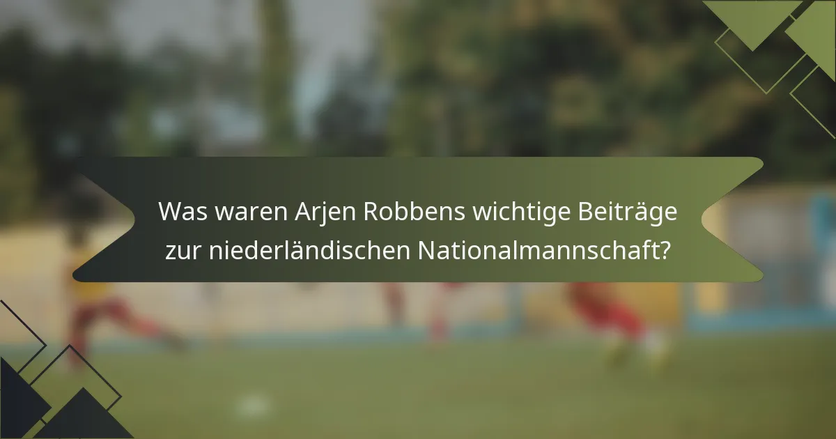 Was waren Arjen Robbens wichtige Beiträge zur niederländischen Nationalmannschaft?