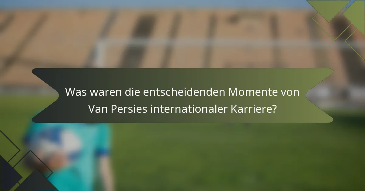 Was waren die entscheidenden Momente von Van Persies internationaler Karriere?