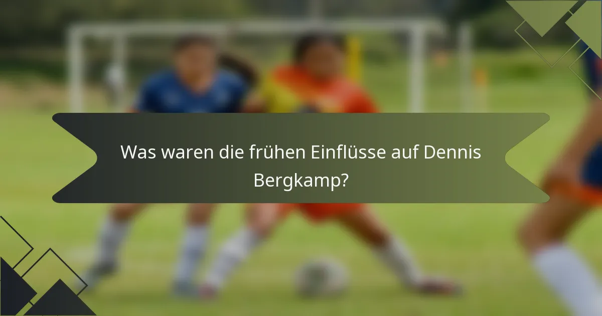 Was waren die frühen Einflüsse auf Dennis Bergkamp?