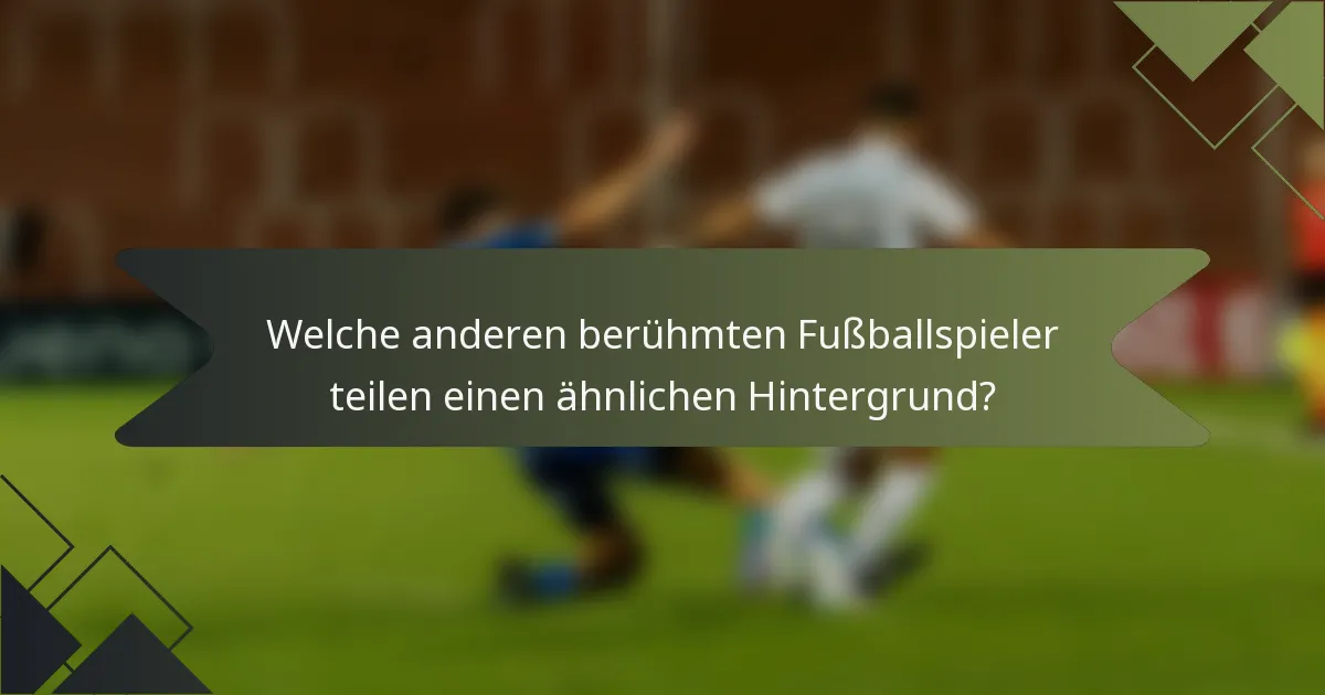 Welche anderen berühmten Fußballspieler teilen einen ähnlichen Hintergrund?