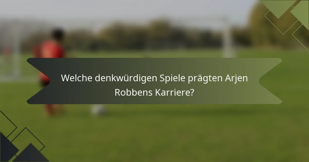 Welche denkwürdigen Spiele prägten Arjen Robbens Karriere?
