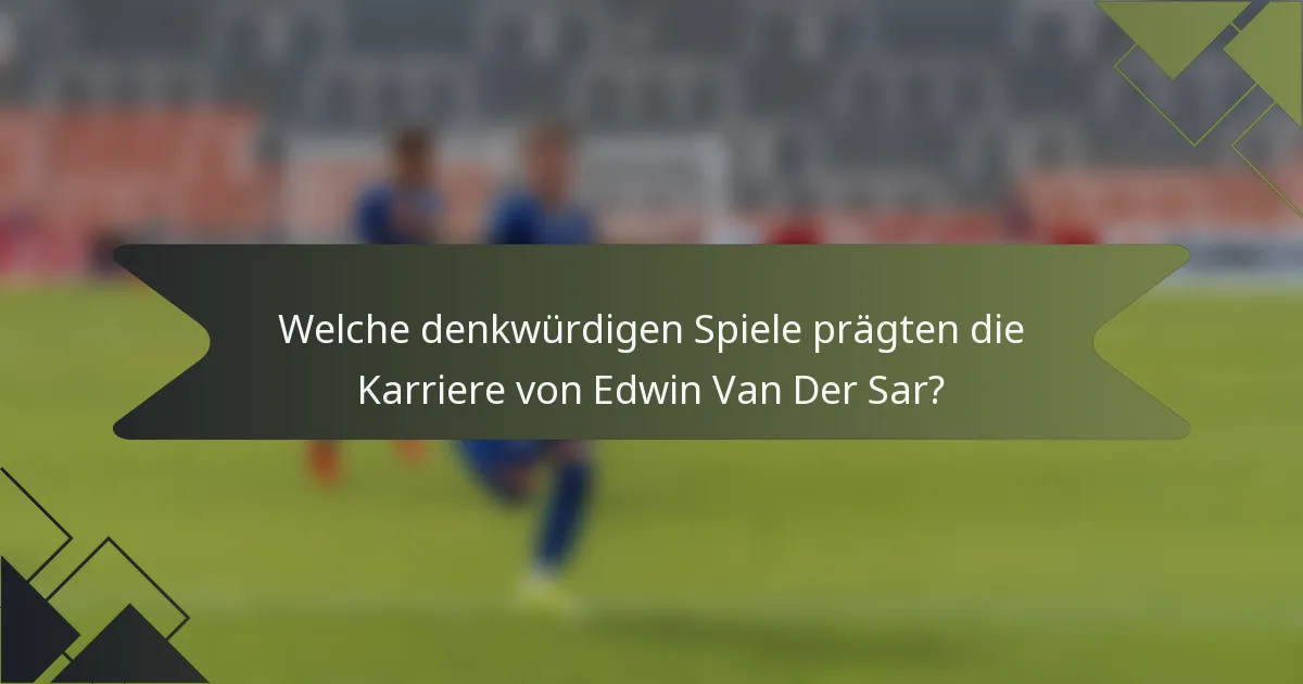 Welche denkwürdigen Spiele prägten die Karriere von Edwin Van Der Sar?
