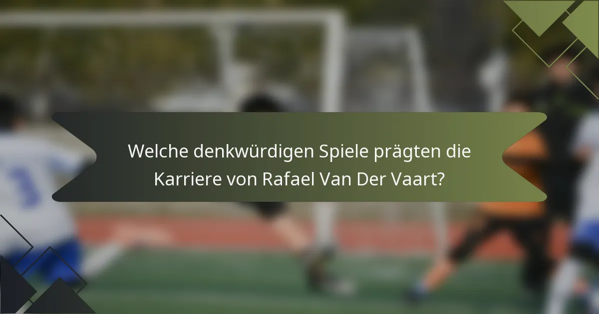 Welche denkwürdigen Spiele prägten die Karriere von Rafael Van Der Vaart?