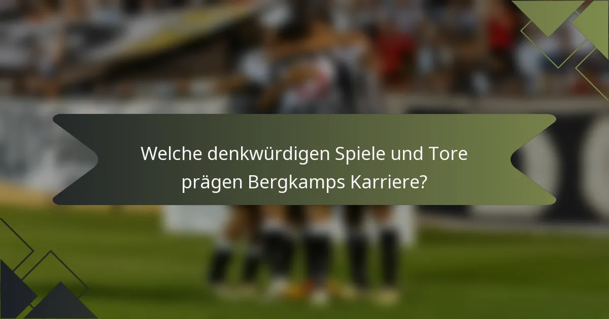 Welche denkwürdigen Spiele und Tore prägen Bergkamps Karriere?