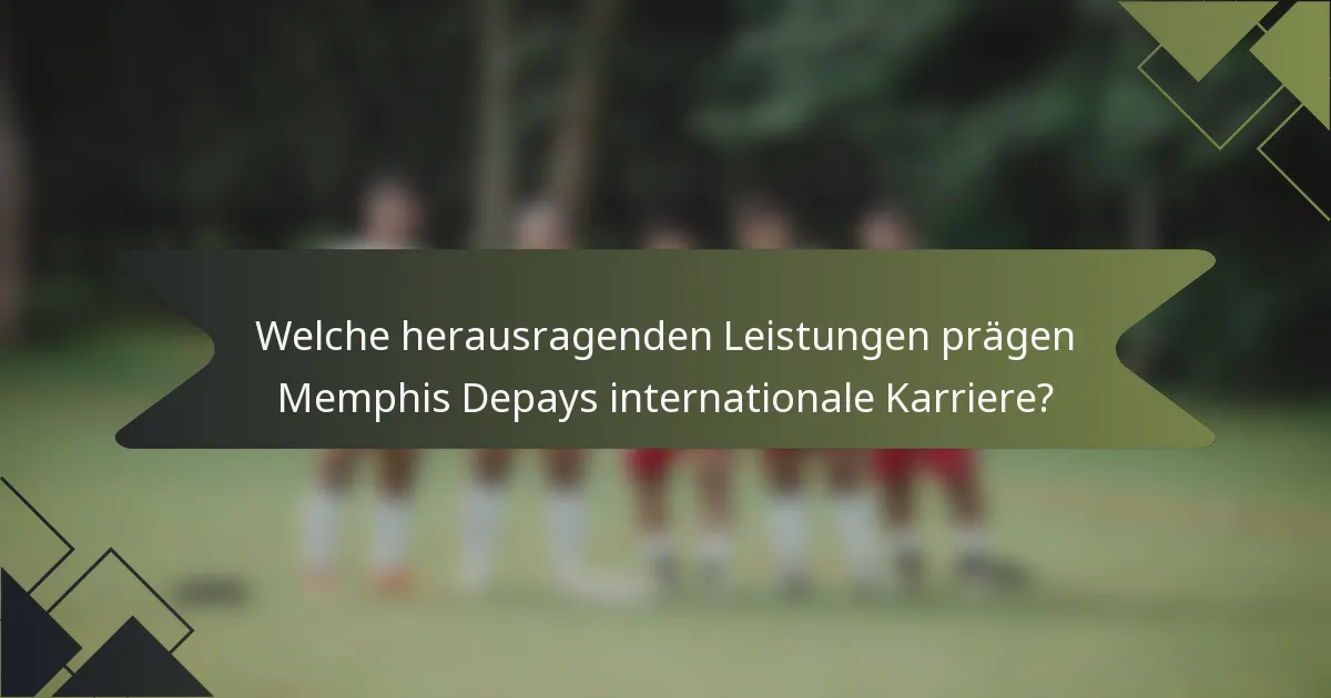 Welche herausragenden Leistungen prägen Memphis Depays internationale Karriere?