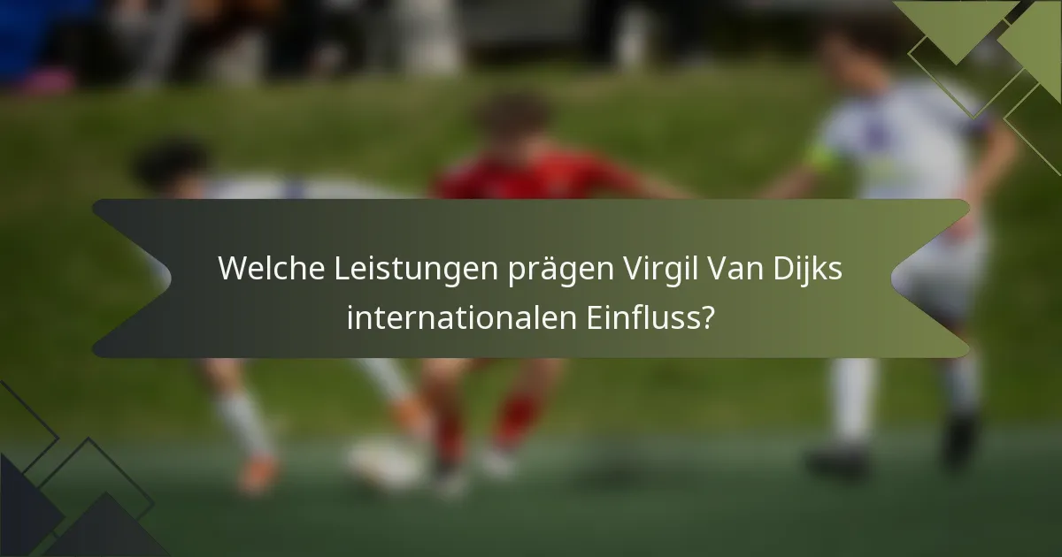 Welche Leistungen prägen Virgil Van Dijks internationalen Einfluss?