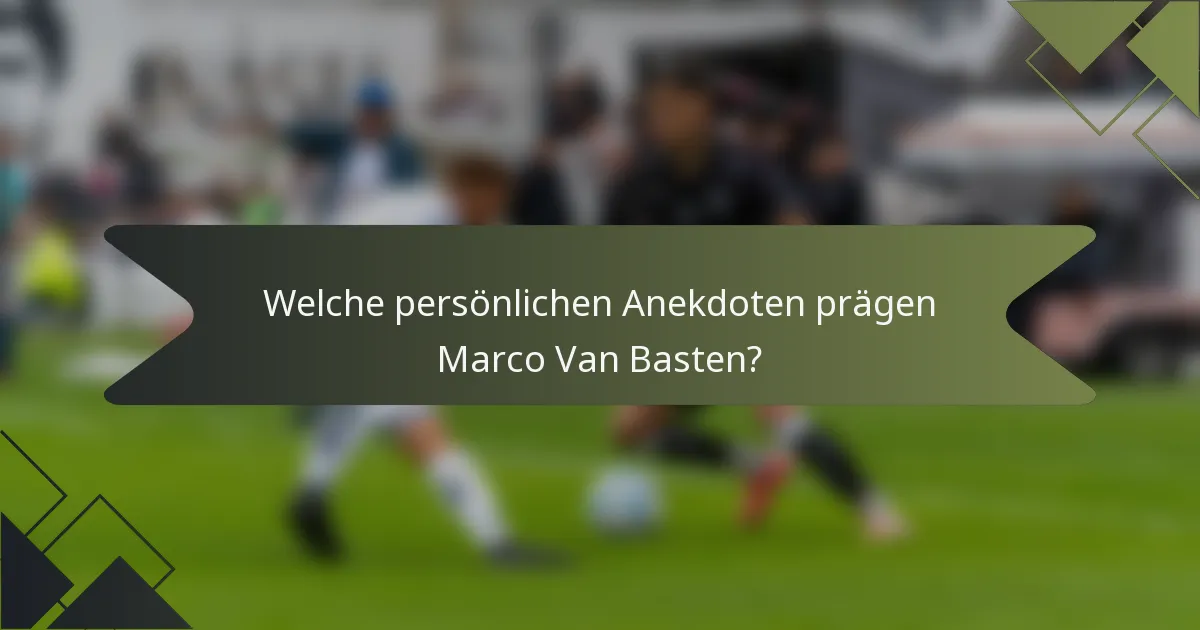 Welche persönlichen Anekdoten prägen Marco Van Basten?