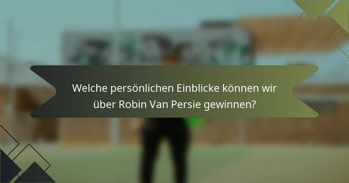 Welche persönlichen Einblicke können wir über Robin Van Persie gewinnen?