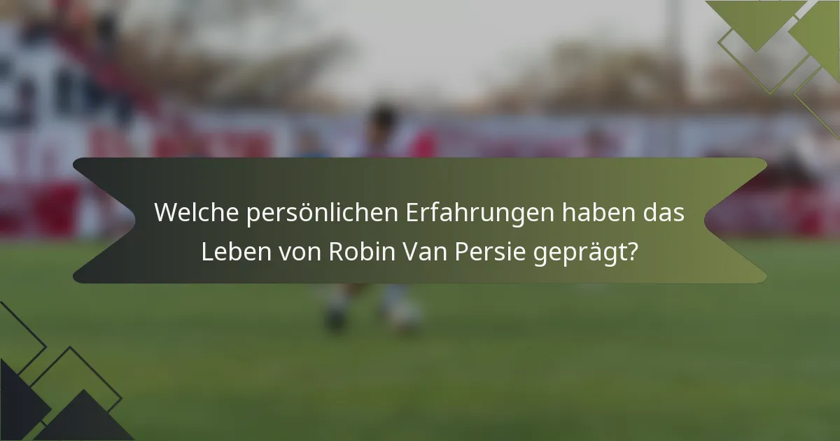 Welche persönlichen Erfahrungen haben das Leben von Robin Van Persie geprägt?