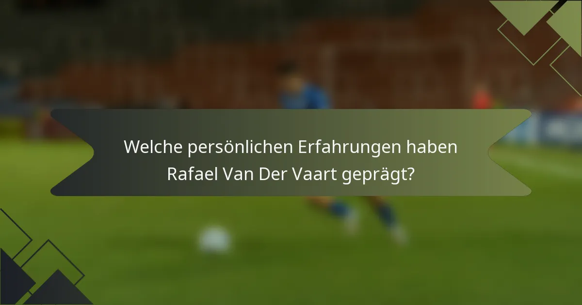 Welche persönlichen Erfahrungen haben Rafael Van Der Vaart geprägt?