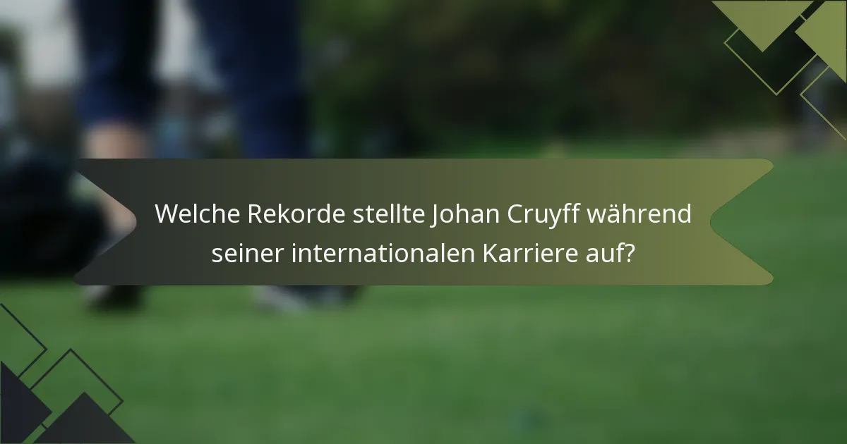 Welche Rekorde stellte Johan Cruyff während seiner internationalen Karriere auf?