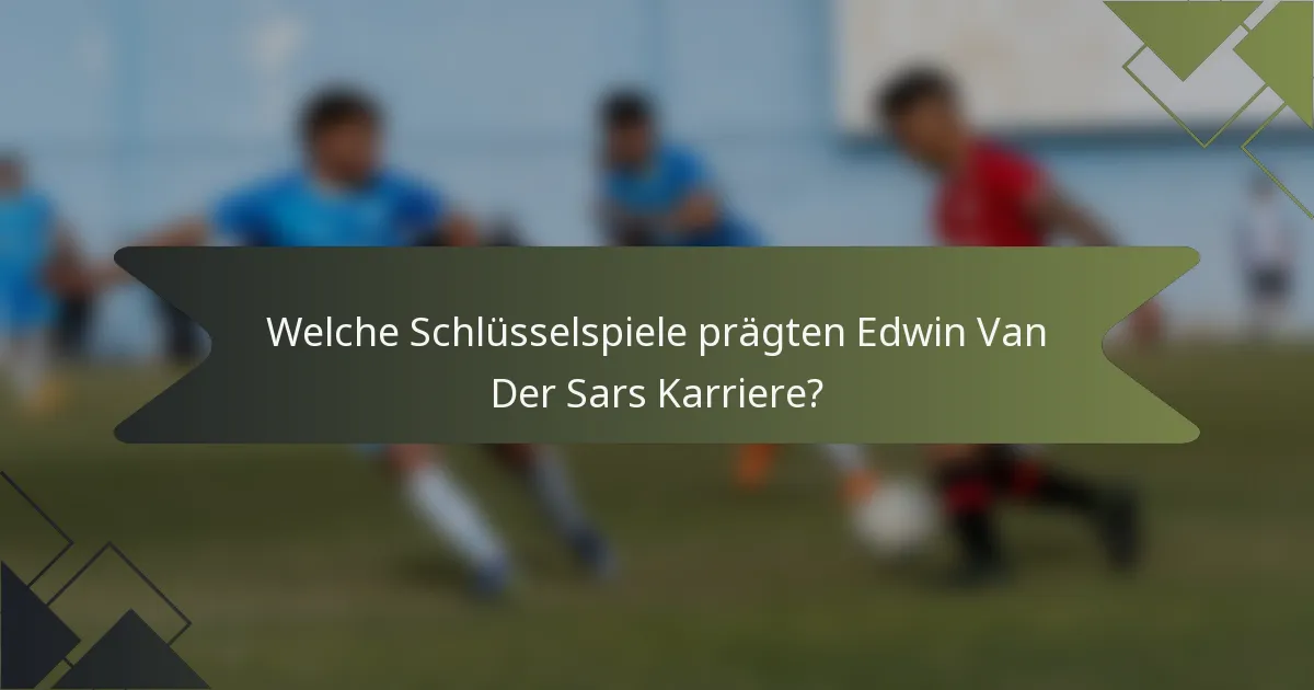 Welche Schlüsselspiele prägten Edwin Van Der Sars Karriere?