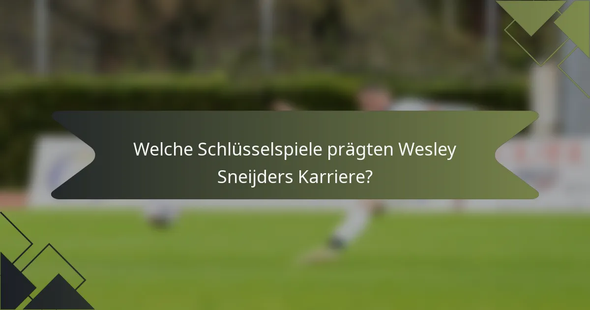 Welche Schlüsselspiele prägten Wesley Sneijders Karriere?
