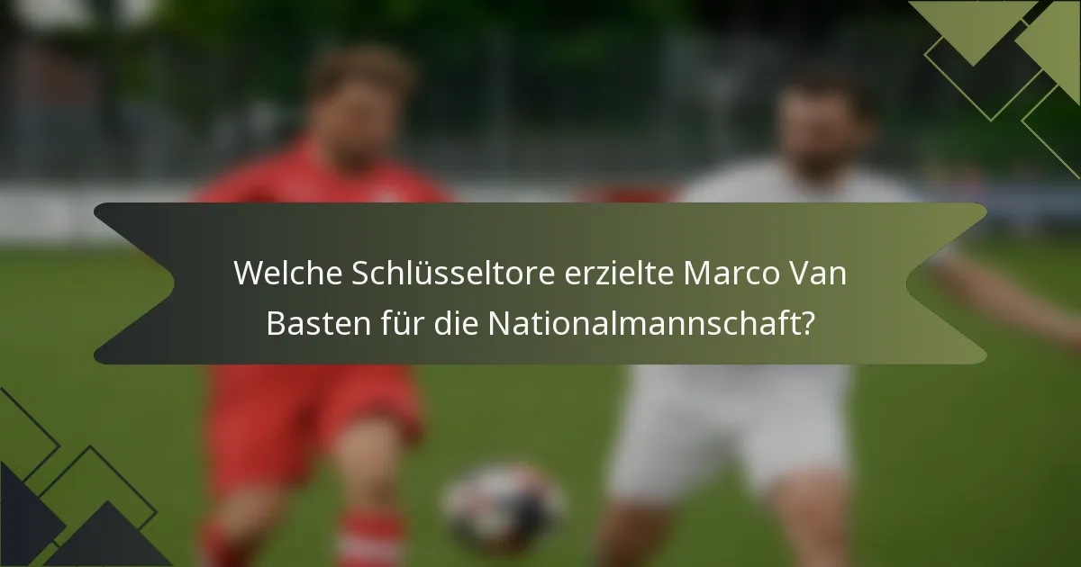 Welche Schlüsseltore erzielte Marco Van Basten für die Nationalmannschaft?