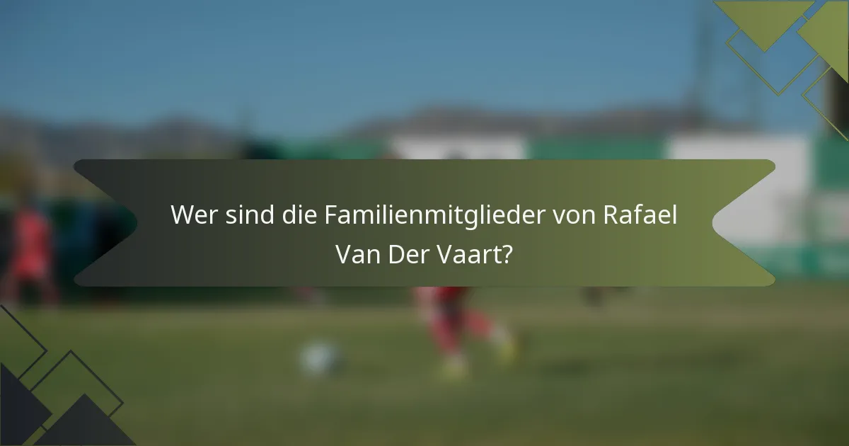 Wer sind die Familienmitglieder von Rafael Van Der Vaart?