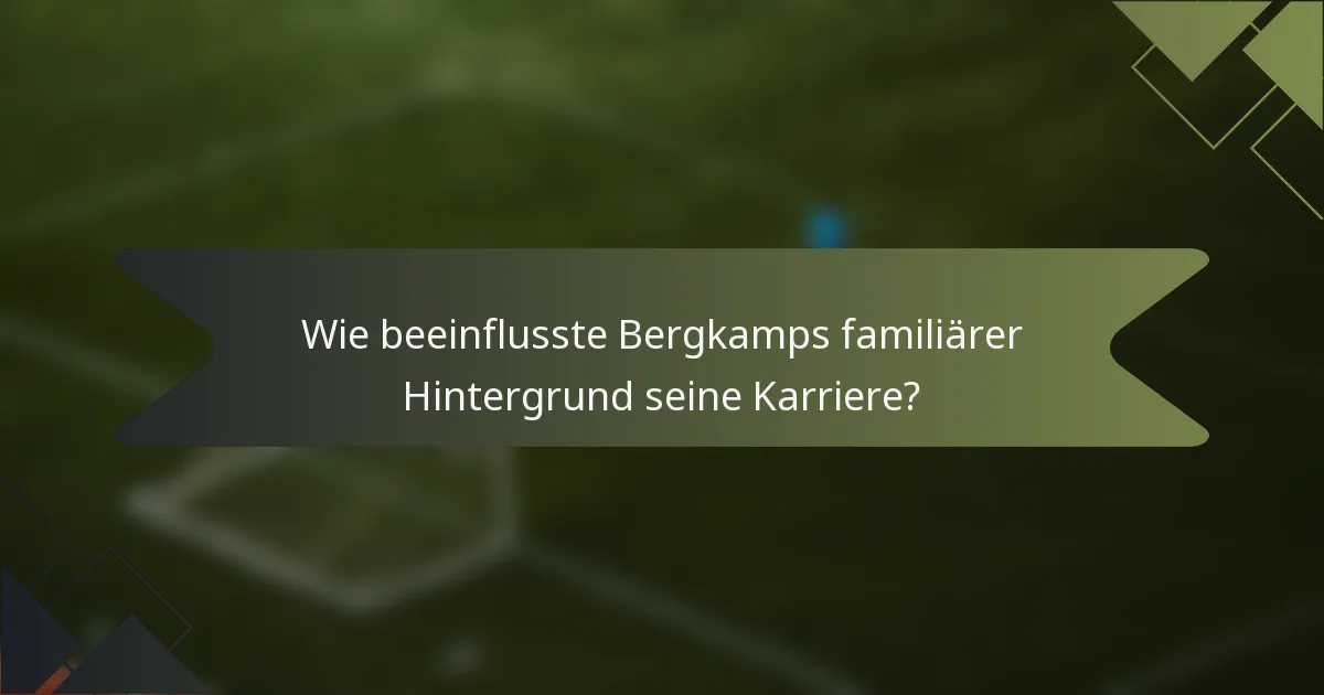Wie beeinflusste Bergkamps familiärer Hintergrund seine Karriere?