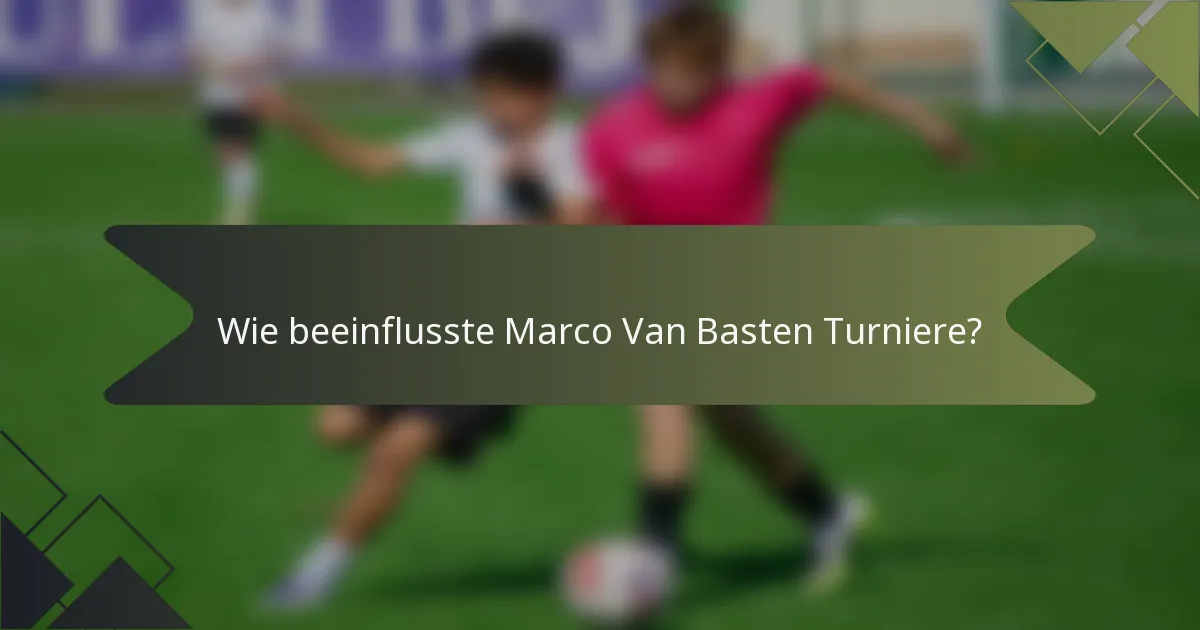 Wie beeinflusste Marco Van Basten Turniere?