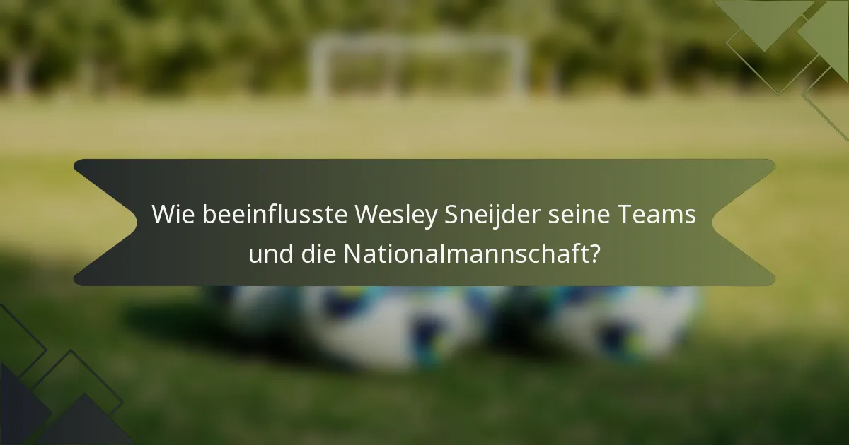 Wie beeinflusste Wesley Sneijder seine Teams und die Nationalmannschaft?