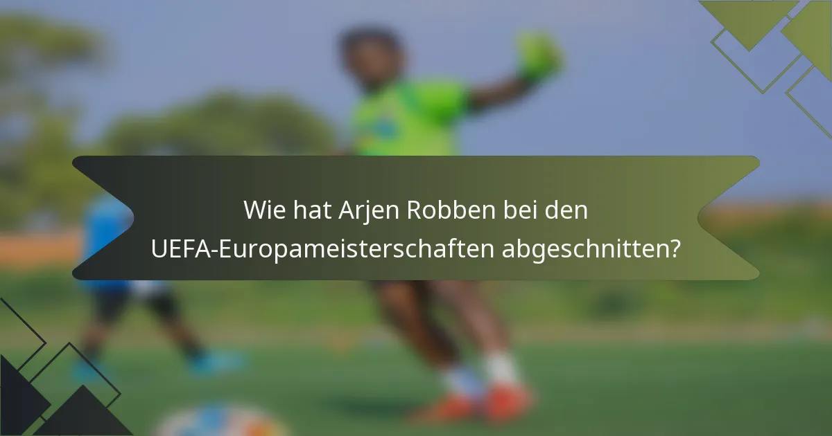 Wie hat Arjen Robben bei den UEFA-Europameisterschaften abgeschnitten?