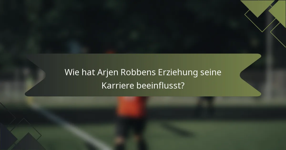 Wie hat Arjen Robbens Erziehung seine Karriere beeinflusst?