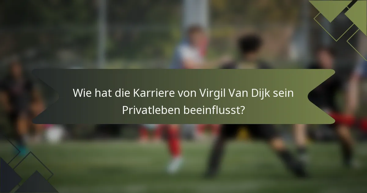 Wie hat die Karriere von Virgil Van Dijk sein Privatleben beeinflusst?