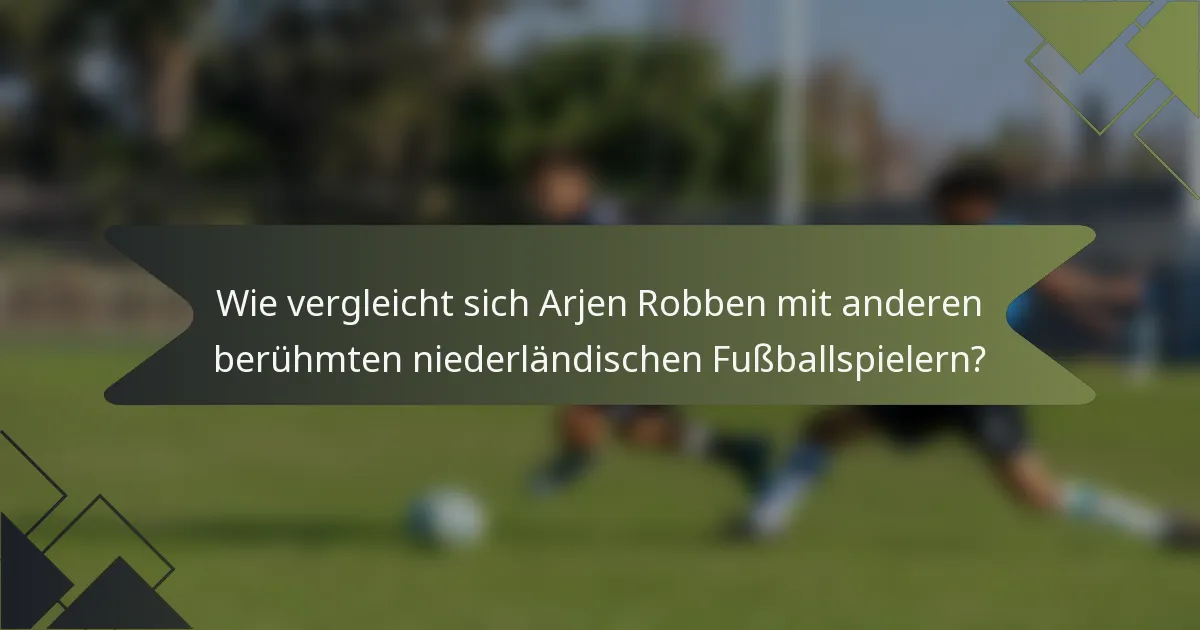 Wie vergleicht sich Arjen Robben mit anderen berühmten niederländischen Fußballspielern?
