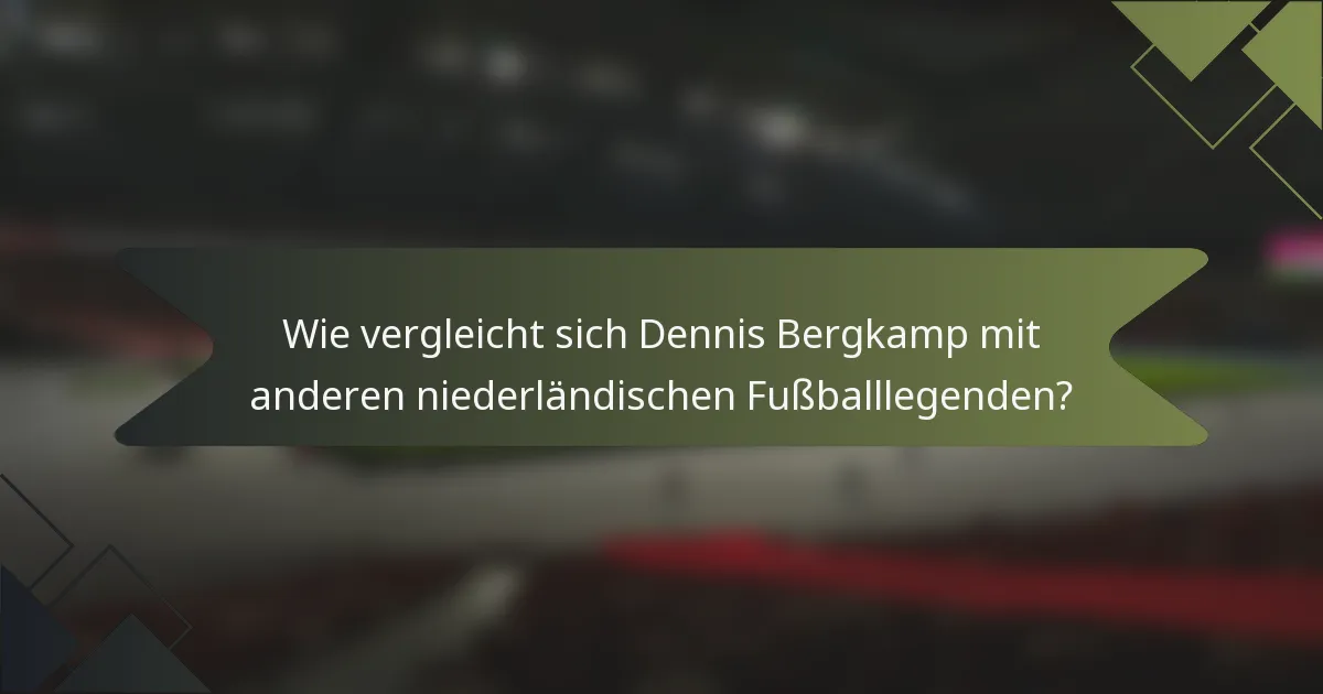 Wie vergleicht sich Dennis Bergkamp mit anderen niederländischen Fußballlegenden?
