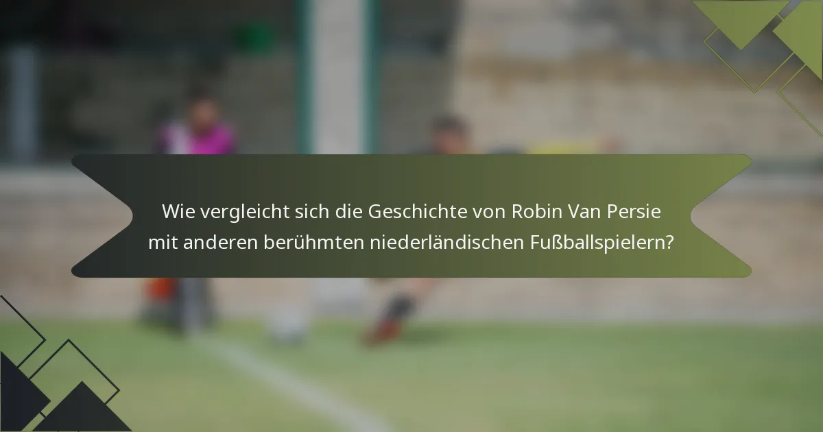 Wie vergleicht sich die Geschichte von Robin Van Persie mit anderen berühmten niederländischen Fußballspielern?