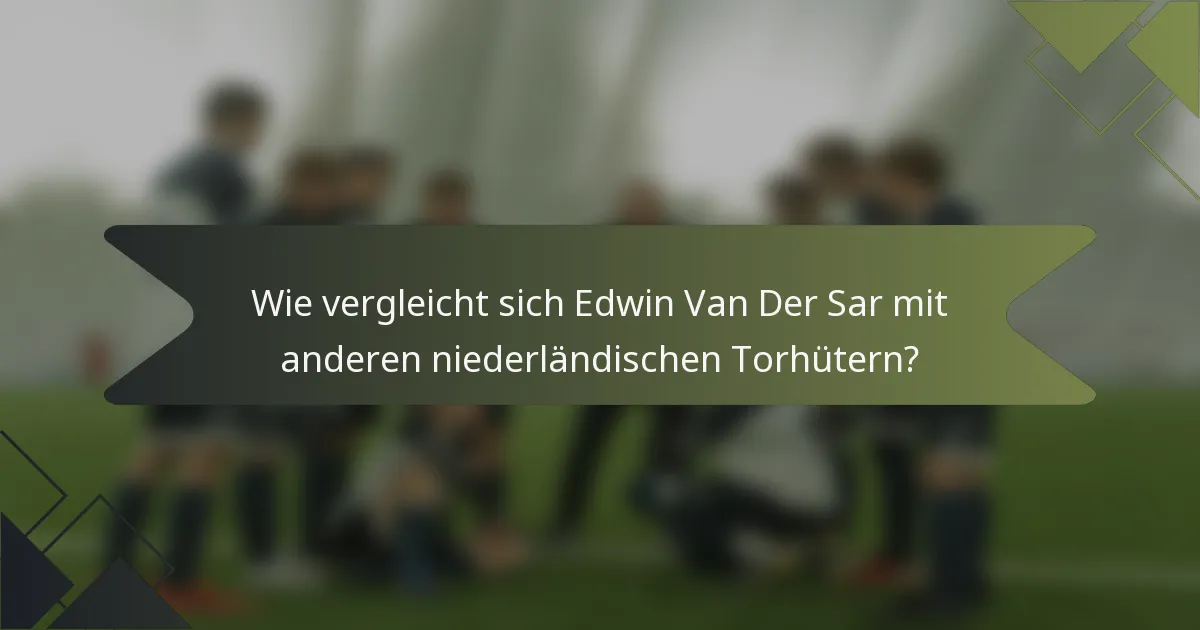 Wie vergleicht sich Edwin Van Der Sar mit anderen niederländischen Torhütern?