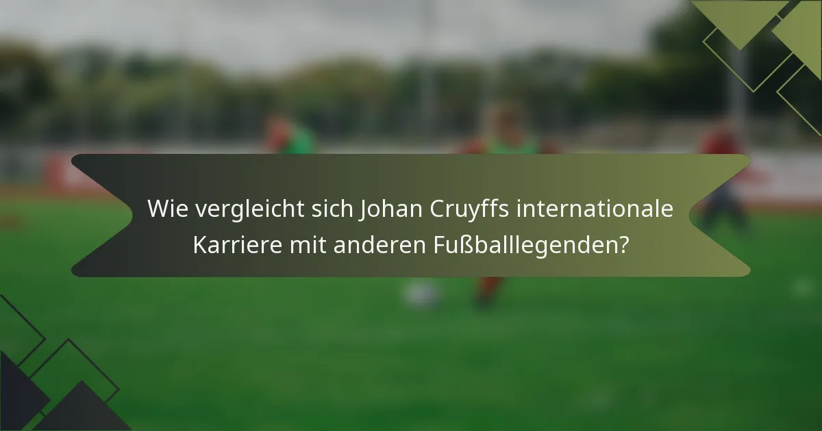 Wie vergleicht sich Johan Cruyffs internationale Karriere mit anderen Fußballlegenden?