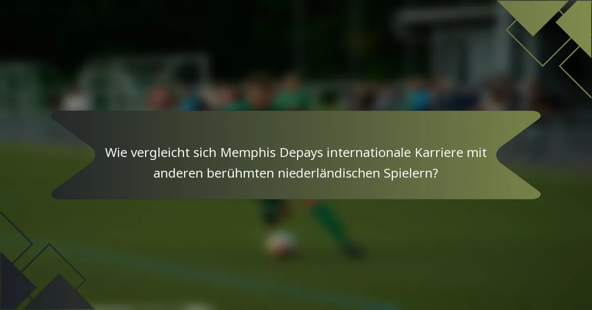 Wie vergleicht sich Memphis Depays internationale Karriere mit anderen berühmten niederländischen Spielern?