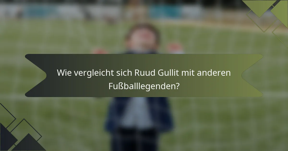Wie vergleicht sich Ruud Gullit mit anderen Fußballlegenden?