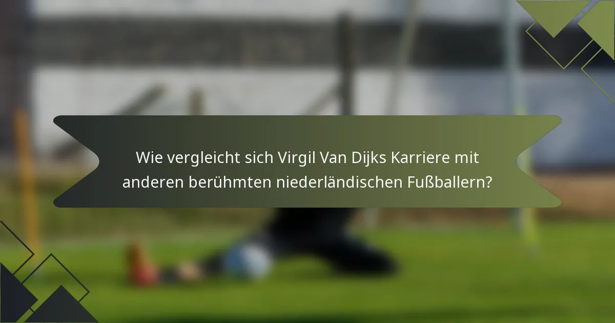 Wie vergleicht sich Virgil Van Dijks Karriere mit anderen berühmten niederländischen Fußballern?