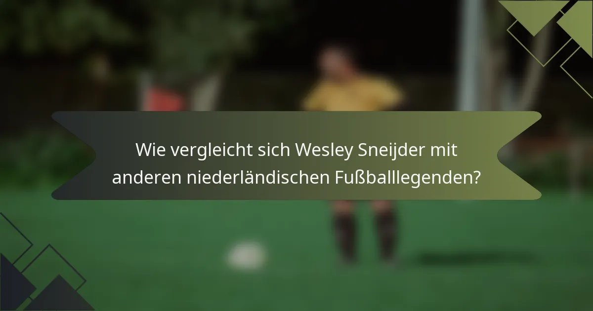 Wie vergleicht sich Wesley Sneijder mit anderen niederländischen Fußballlegenden?